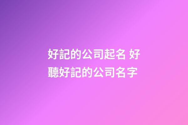 好記的公司起名 好聽好記的公司名字